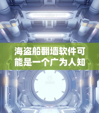 海盗船翻墙软件可能是一个广为人知的翻墙工具,但我不确定它是否存在。以下是一步步的建议,帮助你找到和下载有效的翻墙软件 海盗船翻墙软件可能是一个广为人知的翻墙工具,但我不确定它是否存在。以下是一步步的建议,帮助你找到和下载有效的翻墙软件