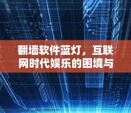 翻墙软件蓝灯,互联网时代娱乐的困境与解决方案 翻墙软件蓝灯,互联网时代娱乐的困境与解决方案