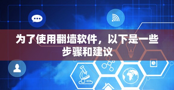 为了使用<strong>翻墙</strong>软件，以下是一些步骤和建议