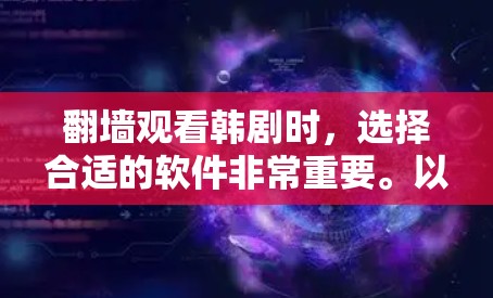 <strong>翻墙</strong>观看韩剧时，选择合适的软件非常重要。以下是一些适合的软件推荐，以及它们的特点和适用场景