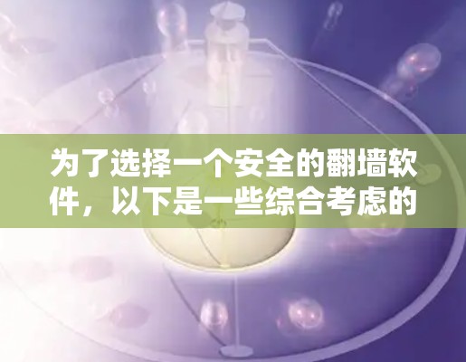 为了选择一个安全的翻墙软件,以下是一些综合考虑的因素和推荐 为了选择一个安全的翻墙软件,以下是一些综合考虑的因素和推荐