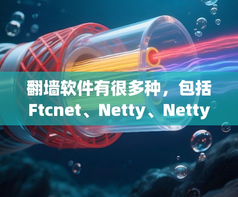 <strong>翻墙</strong>软件有很多种，包括Ftcnet、Netty、NettyMirror、NettyMirrorShare等，它们在不同的场景下有不同的表现。以下是对ios版本的详细介绍