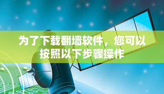 为了下载<strong>翻墙</strong>软件，您可以按照以下步骤操作