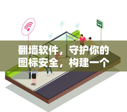 翻墙软件,守护你的图标安全,构建一个更高效的世界 翻墙软件,守护你的图标安全,构建一个更高效的世界