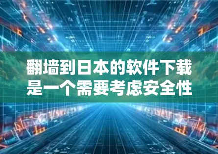<strong>翻墙</strong>到日本的软件下载是一个需要考虑安全性和兼容性的问题。以下是一些步骤和建议，帮助您顺利完成<strong>翻墙</strong>到日本服务器的下载和安装
