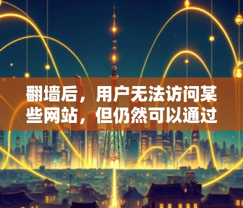 翻墙后,用户无法访问某些网站,但仍然可以通过多种方式下载软件。以下是一些实用的方法和建议 翻墙后,用户无法访问某些网站,但仍然可以通过多种方式下载软件。以下是一些实用的方法和建议