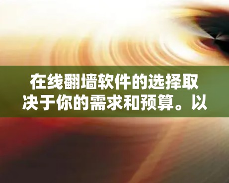 在线<strong>翻墙</strong>软件的选择取决于你的需求和预算。以下是一些推荐，帮助你决定