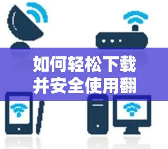 如何轻松下载并安全使用翻墙软件,避免被过滤和访问受限的网站 如何轻松下载并安全使用翻墙软件,避免被过滤和访问受限的网站