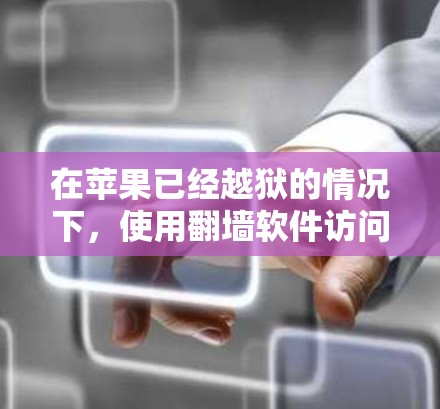 在苹果已经越狱的情况下，使用<strong>翻墙</strong>软件访问内部存储可能会面临以下问题
