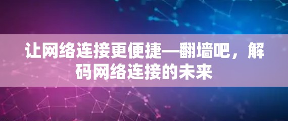 让网络连接更便捷—翻墙吧,解码网络连接的未来 让网络连接更便捷—翻墙吧,解码网络连接的未来