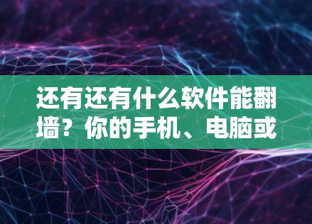 还有还有什么软件能翻墙?你的手机、电脑或服务器都可能被翻墙! 还有还有什么软件能翻墙?你的手机、电脑或服务器都可能被翻墙!