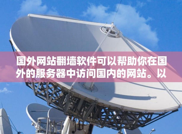 国外网站<strong>翻墙</strong>软件可以帮助你在国外的服务器中访问国内的网站。以下是一些常见的国外网站<strong>翻墙</strong>软件推荐，每个软件都有其独特的功能和特点