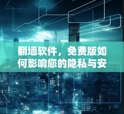 翻墙软件,免费版如何影响您的隐私与安全 翻墙软件,免费版如何影响您的隐私与安全