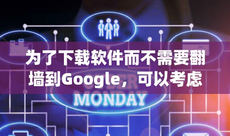 为了下载软件而不需要翻墙到Google,可以考虑以下几种方法 为了下载软件而不需要翻墙到Google,可以考虑以下几种方法