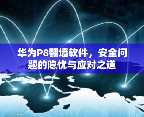 华为P8<strong>翻墙</strong>软件，安全问题的隐忧与应对之道