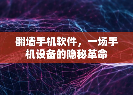 翻墙手机软件,一场手机设备的隐秘革命 翻墙手机软件,一场手机设备的隐秘革命