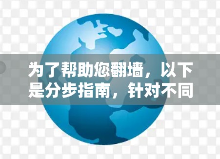 为了帮助您翻墙,以下是分步指南,针对不同需求选择适合的工具 为了帮助您翻墙,以下是分步指南,针对不同需求选择适合的工具