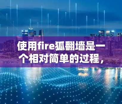 使用fire狐翻墙是一个相对简单的过程,但需要仔细按照步骤操作。以下是一个详细的操作指南 使用fire狐翻墙是一个相对简单的过程,但需要仔细按照步骤操作。以下是一个详细的操作指南