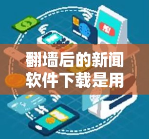 翻墙后的新闻软件下载是用户通过网络安全手段访问翻墙后的网站,下载新闻或订阅特定新闻内容的步骤。以下是一个详细且有条理的总结,涵盖下载工具的选择、安全措施、使用方法以及可能遇到的问题和解决方案 翻墙后的新闻软件下载是用户通过网络安全手段访问翻墙后的网站,下载新闻或订阅特定新闻内容的步骤。以下是一个详细且有条理的总结,涵盖下载工具的选择、安全措施、使用方法以及可能遇到的问题和解决方案
