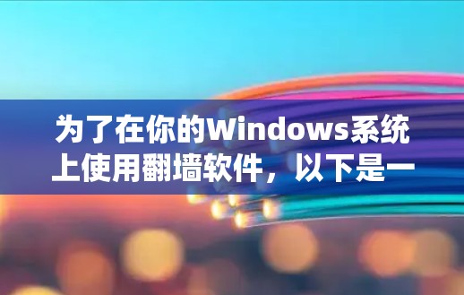 为了在你的Windows系统上使用翻墙软件,以下是一些推荐的步骤和工具,适合大多数用户 为了在你的Windows系统上使用翻墙软件,以下是一些推荐的步骤和工具,适合大多数用户