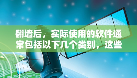 <strong>翻墙</strong>后，实际使用的软件通常包括以下几个类别，这些软件可以帮助保护网络和维护网络安全