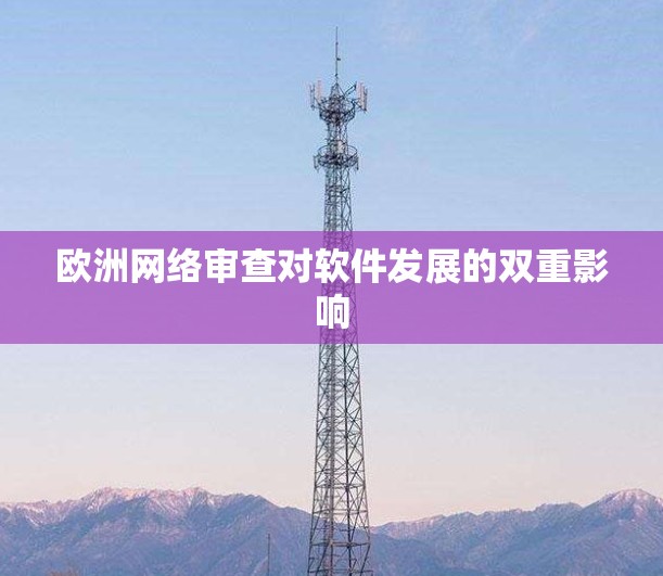 欧洲网络审查对软件发展的双重影响 欧洲网络审查对软件发展的双重影响