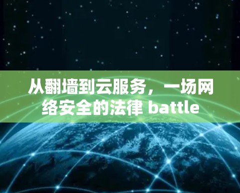 从<strong>翻墙</strong>到云服务，一场网络安全的法律 battle