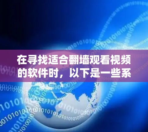 在寻找适合翻墙观看视频的软件时,以下是一些系统性地推荐和步骤说明 在寻找适合翻墙观看视频的软件时,以下是一些系统性地推荐和步骤说明
