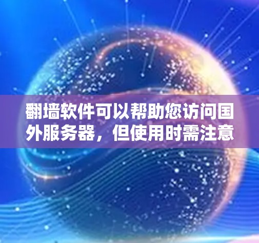 翻墙软件可以帮助您访问国外服务器,但使用时需注意以下步骤和事项 翻墙软件可以帮助您访问国外服务器,但使用时需注意以下步骤和事项