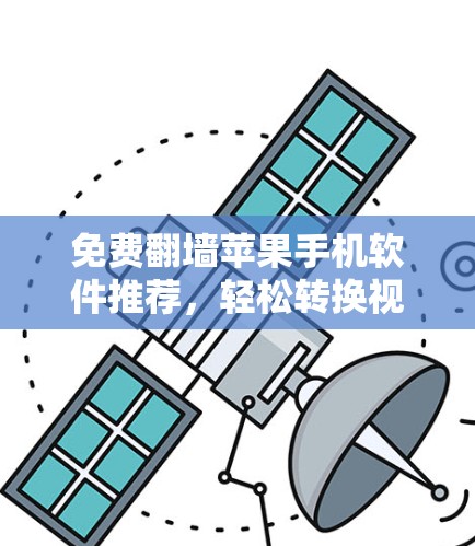 免费翻墙苹果手机软件推荐,轻松转换视频与照片 免费翻墙苹果手机软件推荐,轻松转换视频与照片
