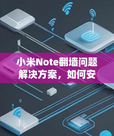 小米Note翻墙问题解决方案,如何安全高效安装系统 小米Note翻墙问题解决方案,如何安全高效安装系统