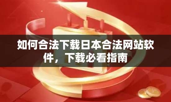 如何合法下载日本合法网站软件,下载必看指南 如何合法下载日本合法网站软件,下载必看指南