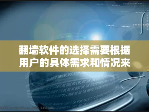 翻墙软件的选择需要根据用户的具体需求和情况来决定。以下是一些综合考虑的因素和推荐的选择,帮助用户找到最适合他们的翻墙软件 翻墙软件的选择需要根据用户的具体需求和情况来决定。以下是一些综合考虑的因素和推荐的选择,帮助用户找到最适合他们的翻墙软件