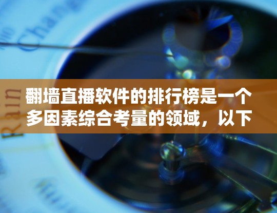 <strong>翻墙</strong>直播软件的排行榜是一个多因素综合考量的领域，以下是对这些软件的系统性整理和推荐
