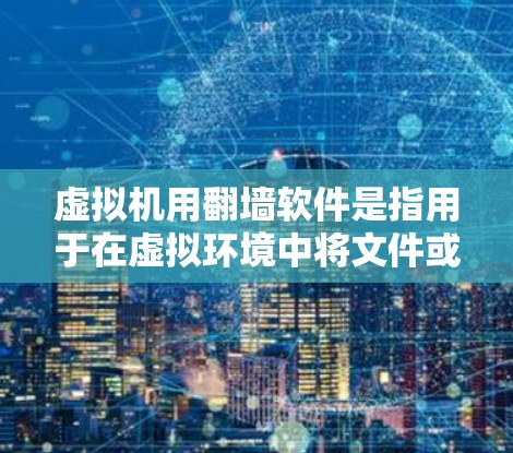 虚拟机用翻墙软件是指用于在虚拟环境中将文件或数据上传到另一台服务器上的软件。以下是一些常见的虚拟机翻墙软件及其特点 虚拟机用翻墙软件是指用于在虚拟环境中将文件或数据上传到另一台服务器上的软件。以下是一些常见的虚拟机翻墙软件及其特点
