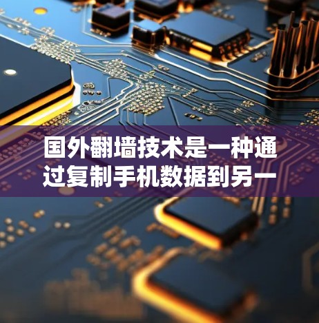 国外翻墙技术是一种通过复制手机数据到另一台设备并连接到目标设备来实现数据传输和访问的方法。以下是对国外翻墙软件的详细分析和使用建议 国外翻墙技术是一种通过复制手机数据到另一台设备并连接到目标设备来实现数据传输和访问的方法。以下是对国外翻墙软件的详细分析和使用建议