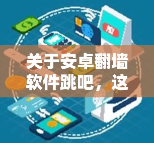 关于安卓翻墙软件跳吧,这里有一些关键点需要说明 关于安卓翻墙软件跳吧,这里有一些关键点需要说明