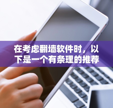 在考虑翻墙软件时,以下是一个有条理的推荐列表,涵盖了功能、性能、安全性、价格和兼容性的综合考量 在考虑翻墙软件时,以下是一个有条理的推荐列表,涵盖了功能、性能、安全性、价格和兼容性的综合考量