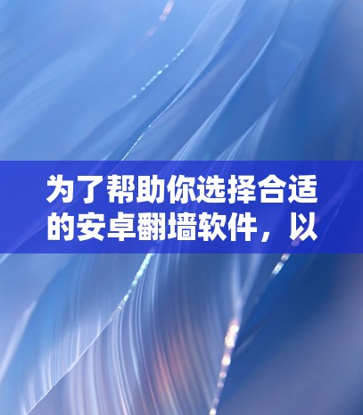 为了帮助你选择合适的安卓翻墙软件,以下是一些推荐的选项,每款软件都有其独特的优势和适用场景 为了帮助你选择合适的安卓翻墙软件,以下是一些推荐的选项,每款软件都有其独特的优势和适用场景
