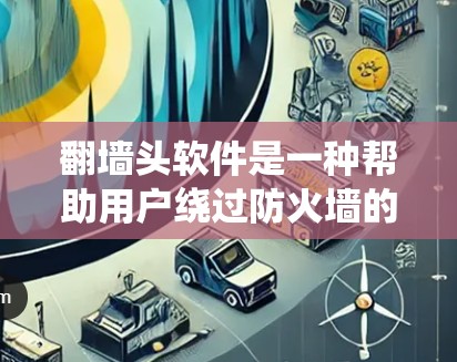翻墙头软件是一种帮助用户绕过防火墙的技术工具,提供了更灵活的访问内部服务器、文档和文件的能力。以下是对翻墙头软件的功能和使用步骤的详细说明 翻墙头软件是一种帮助用户绕过防火墙的技术工具,提供了更灵活的访问内部服务器、文档和文件的能力。以下是对翻墙头软件的功能和使用步骤的详细说明