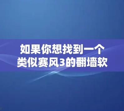 如果你想找到一个类似赛风3的翻墙软件,以下是一些推荐,它们均支持多种网络和端口翻墙,操作简单,适合移动设备 如果你想找到一个类似赛风3的翻墙软件,以下是一些推荐,它们均支持多种网络和端口翻墙,操作简单,适合移动设备