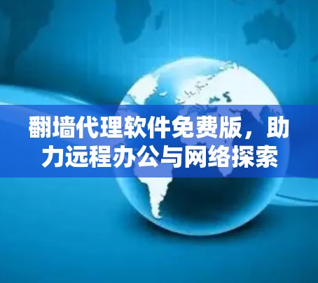 翻墙代理软件免费版,助力远程办公与网络探索 翻墙代理软件免费版,助力远程办公与网络探索