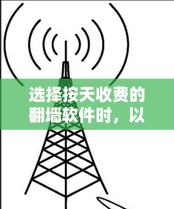 选择按天收费的翻墙软件时,以下是一些步骤性的指南和建议 选择按天收费的翻墙软件时,以下是一些步骤性的指南和建议