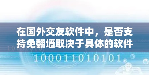 在国外交友软件中，是否支持免<strong>翻墙</strong>取决于具体的软件类型和版本。以下是一些常见的国外交友软件及其在免<strong>翻墙</strong>方面的功能
