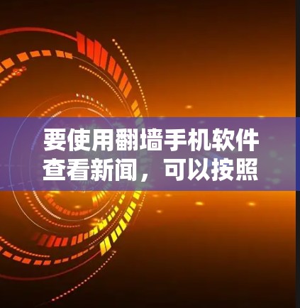 要使用翻墙手机软件查看新闻,可以按照以下步骤进行 要使用翻墙手机软件查看新闻,可以按照以下步骤进行