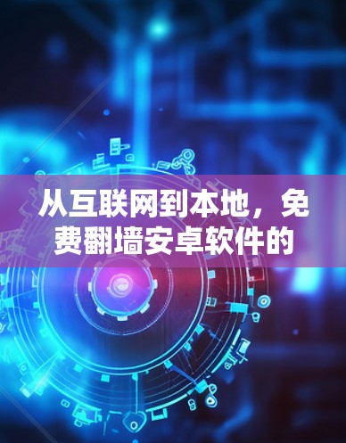从互联网到本地,免费翻墙安卓软件的使用与优化 从互联网到本地,免费翻墙安卓软件的使用与优化
