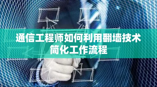 通信工程师如何利用翻墙技术简化工作流程 通信工程师如何利用翻墙技术简化工作流程