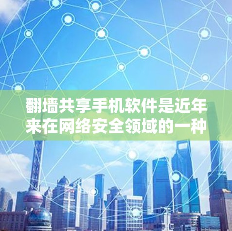 翻墙共享手机软件是近年来在网络安全领域的一种常见技术,旨在通过网络设备(如路由器或交换机)访问外部网络资源,包括手机应用。以下是一些常见的方法和步骤 翻墙共享手机软件是近年来在网络安全领域的一种常见技术,旨在通过网络设备(如路由器或交换机)访问外部网络资源,包括手机应用。以下是一些常见的方法和步骤