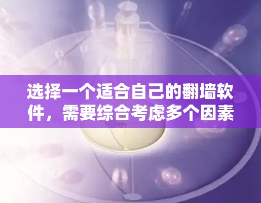 选择一个适合自己的翻墙软件,需要综合考虑多个因素,以下是一步步的建议 选择一个适合自己的翻墙软件,需要综合考虑多个因素,以下是一步步的建议