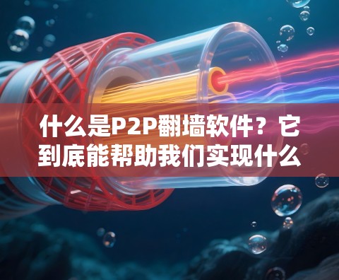 什么是P2P翻墙软件?它到底能帮助我们实现什么? 什么是P2P翻墙软件?它到底能帮助我们实现什么?